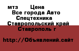 мтз-80 › Цена ­ 100 000 - Все города Авто » Спецтехника   . Ставропольский край,Ставрополь г.